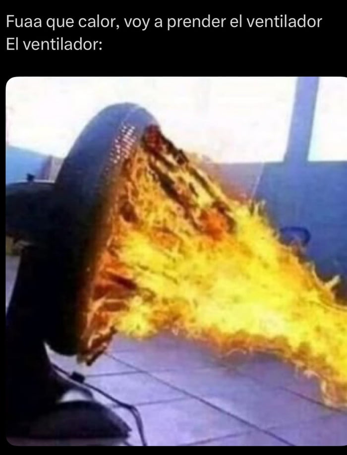 Fuaa que calor, voy a prender el ventilador El ventilador: