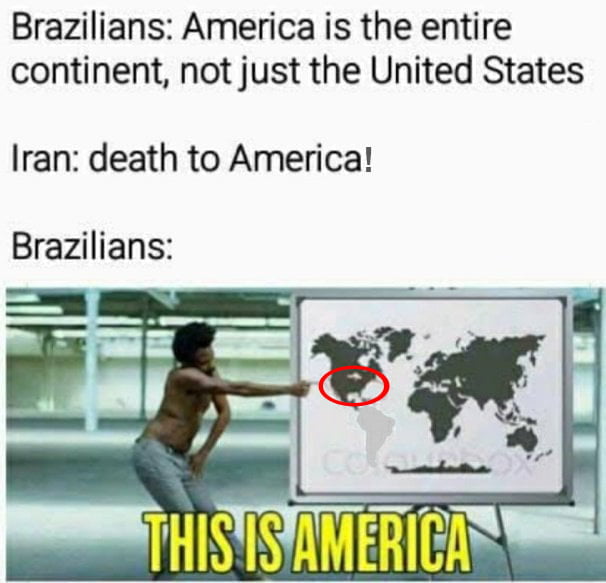 Brasileiros: A América é o continente inteiro, não apenas os Estados Unidos. Irã: morte à América! Brasileiros: ESTA É A AMÉRICA