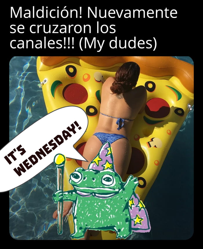 Maldición! Nuevamente se cruzaron los canales!!! (My dudes) IT'S WEDNESDAY!