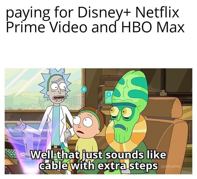 Paying for Disney+ Netflix Prime Video and HBO Max. Well that just sounds like cable with extra steps.