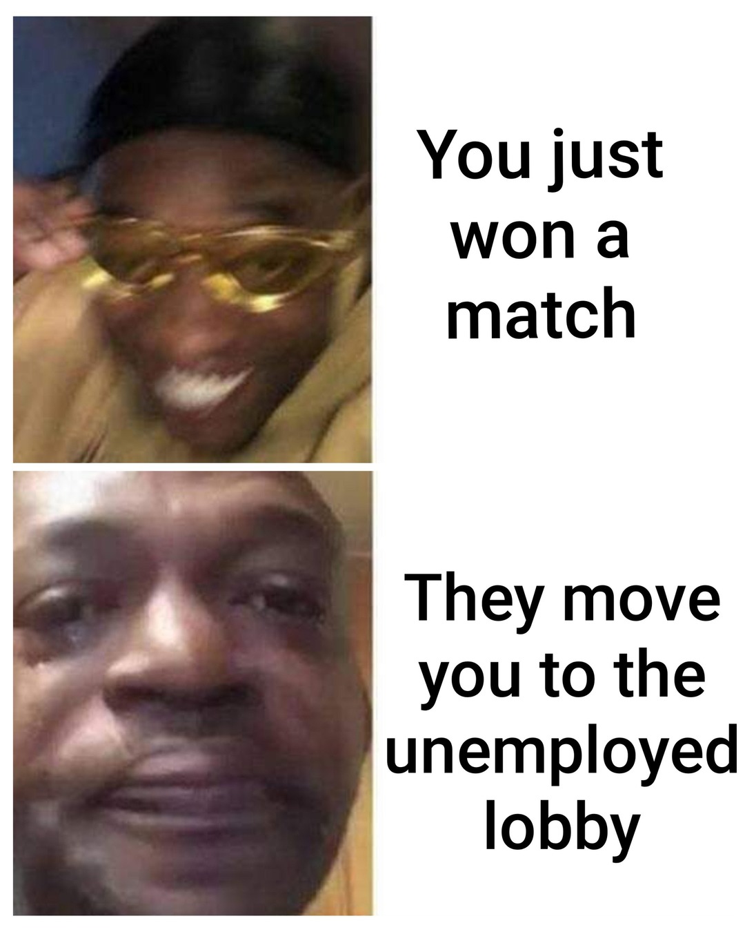 You just won a match. They move you to the unemployed lobby.