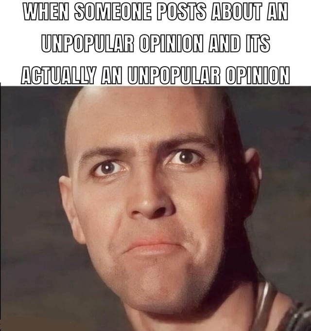 WHEN SOMEONE POSTS ABOUT AN UNPOPULAR OPINION AND ITS ACTUALLY AN UNPOPULAR OPINION