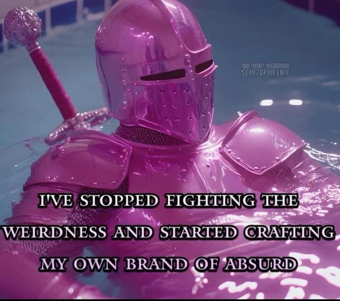 I'VE STOPPED FIGHTING THE WEIRDNESS AND STARTED CRAFTING MY OWN BRAND OF ABSURD. YOUR FRIENDLY NEIGHBORHOOD SCHIZOPHRENIC.