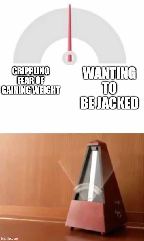 CRIPPLING FEAR OF GAINING WEIGHT and WANTING TO BE JACKED are two opposing desires, represented by a gauge and a metronome swinging between them. This meme illustrates the internal struggle between wanting to be muscular and the fear of gaining weight.