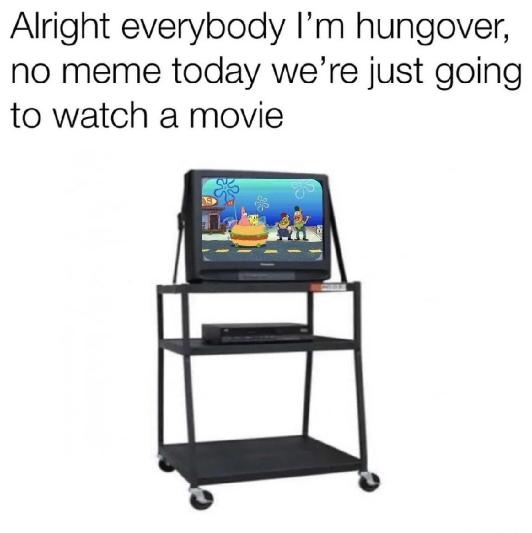 Alright everybody I'm hungover, no meme today we're just going to watch a movie