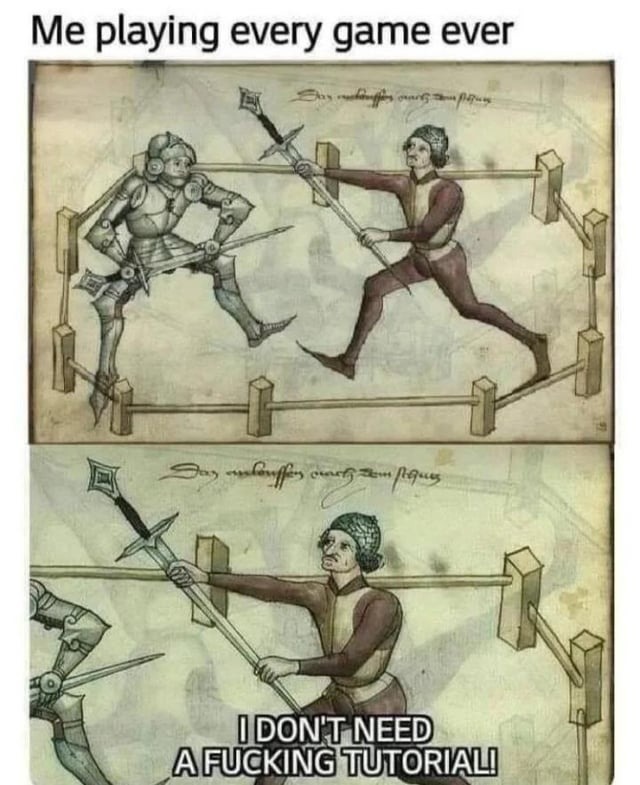 Me playing every game ever. I DON'T NEED A FUCKING TUTORIAL!