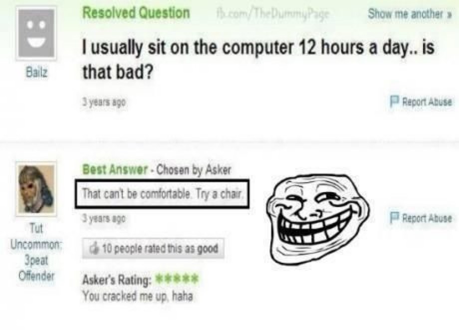 Resolved Question: I usually sit on the computer 12 hours a day.. is that bad? Best Answer - Chosen by Asker: That can't be comfortable. Try a chair. Asker's Rating: ***** You cracked me up, haha.