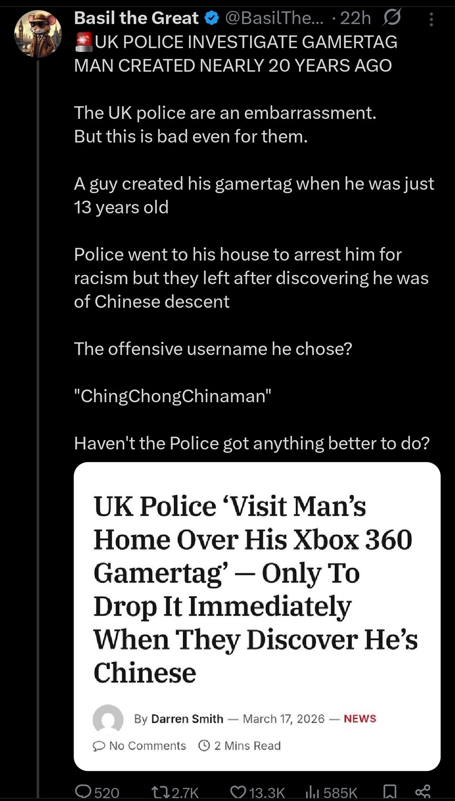 UK POLICE INVESTIGATE GAMERTAG MAN CREATED NEARLY 20 YEARS AGO. The UK police are an embarrassment. But this is bad even for them. A guy created his gamertag when he was just 13 years old. Police went to his house to arrest him for racism but they left after discovering he was of Chinese descent. The offensive username he chose? 