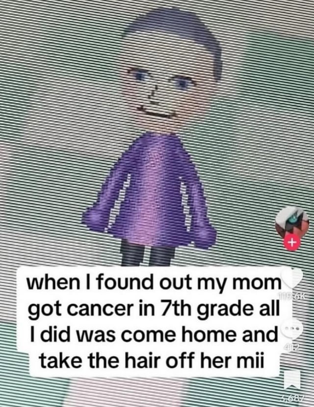 WHEN I FOUND OUT MY MOM GOT CANCER IN 7TH GRADE ALL I DID WAS COME HOME AND TAKE THE HAIR OFF HER MII