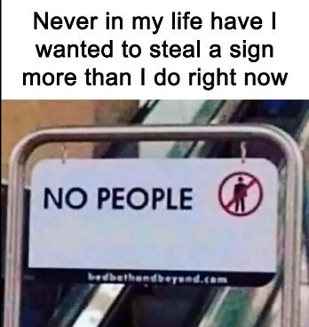 Never in my life have I wanted to steal a sign more than I do right now NO PEOPLE bedbathandbeyond.com