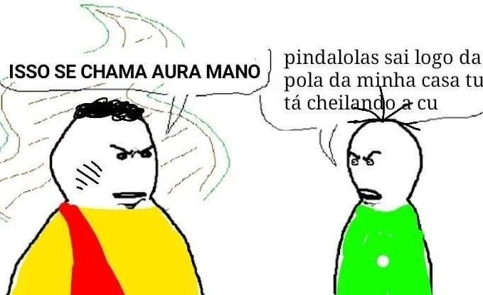 ISSO SE CHAMA AURA MANO pindalolas sai logo da pola da minha casa tu tá cheilando a cu