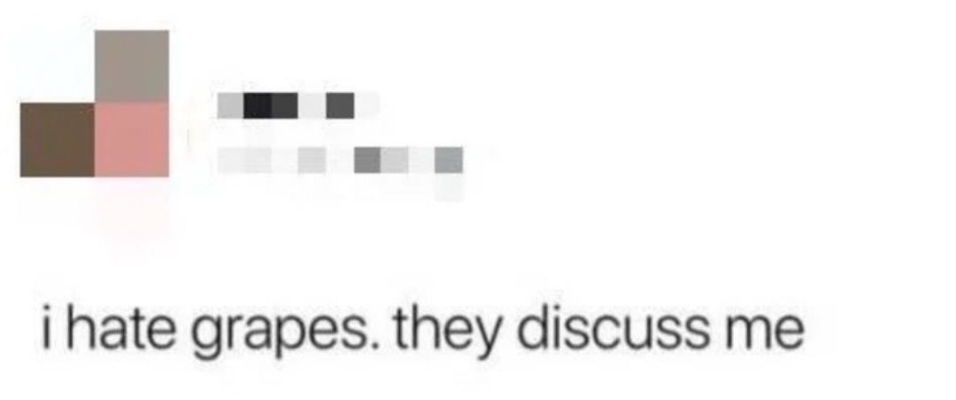 i hate grapes. they discuss me