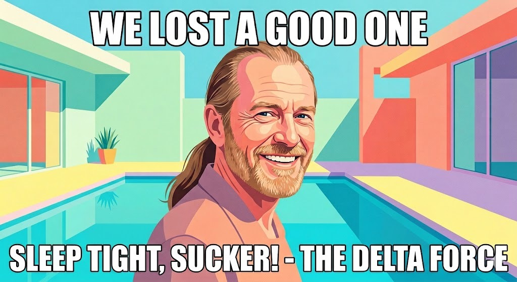 WE LOST A GOOD ONE. SLEEP TIGHT, SUCKER! - THE DELTA FORCE