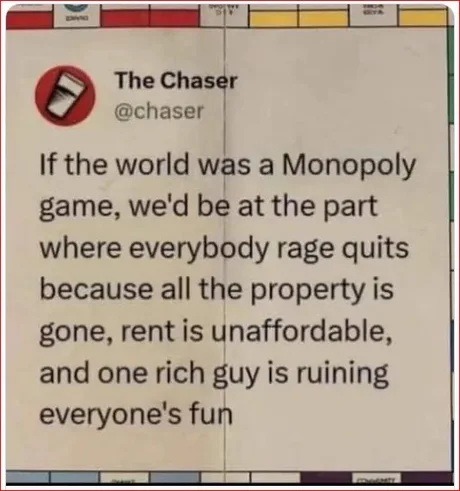 If the world was a Monopoly game, we'd be at the part where everybody rage quits because all the property is gone, rent is unaffordable, and one rich guy is ruining everyone's fun