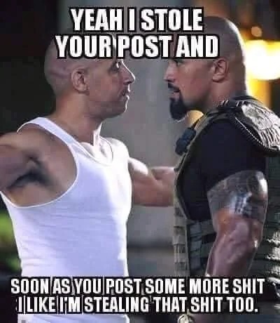 Yeah I stole your post and soon as you post some more shit I like I'm stealing that shit too.
