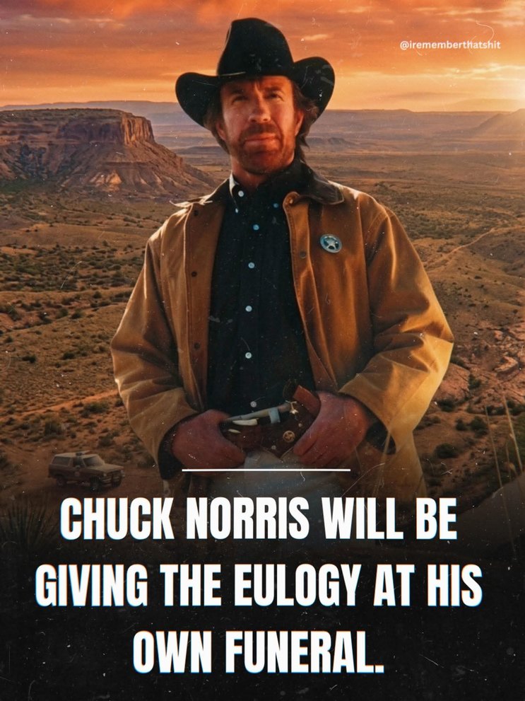 CHUCK NORRIS WILL BE GIVING THE EULOGY AT HIS OWN FUNERAL. @irememberthatshit
