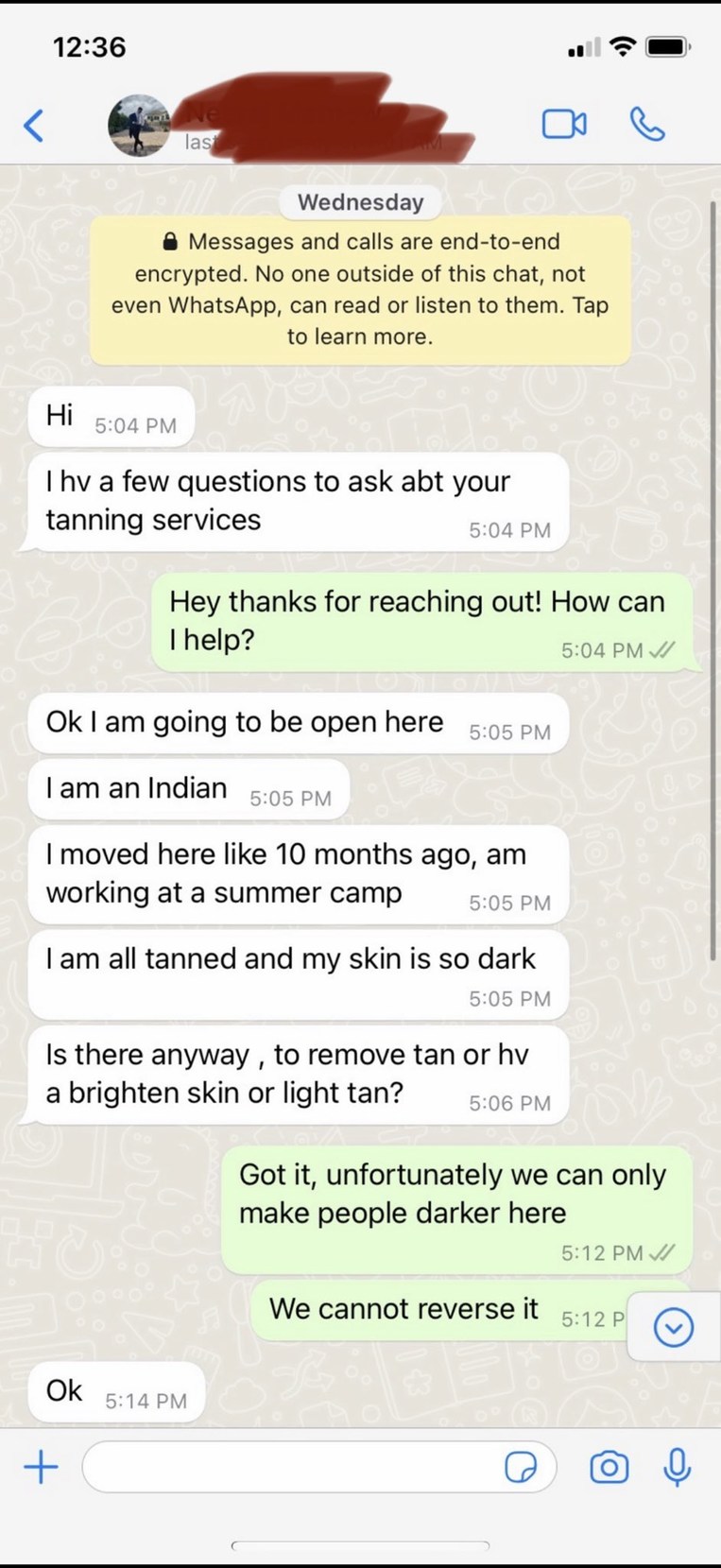 Hi. I have a few questions to ask about your tanning services. Hey thanks for reaching out! How can I help? Ok I am going to be open here. I am an Indian. I moved here like 10 months ago, am working at a summer camp. I am all tanned and my skin is so dark. Is there any way to remove tan or have a brighter skin or light tan? Got it, unfortunately we