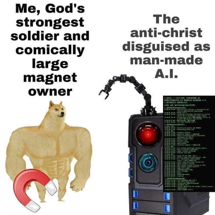 Me, God's strongest soldier and comically large magnet owner. The anti-christ disguised as man-made A.I.