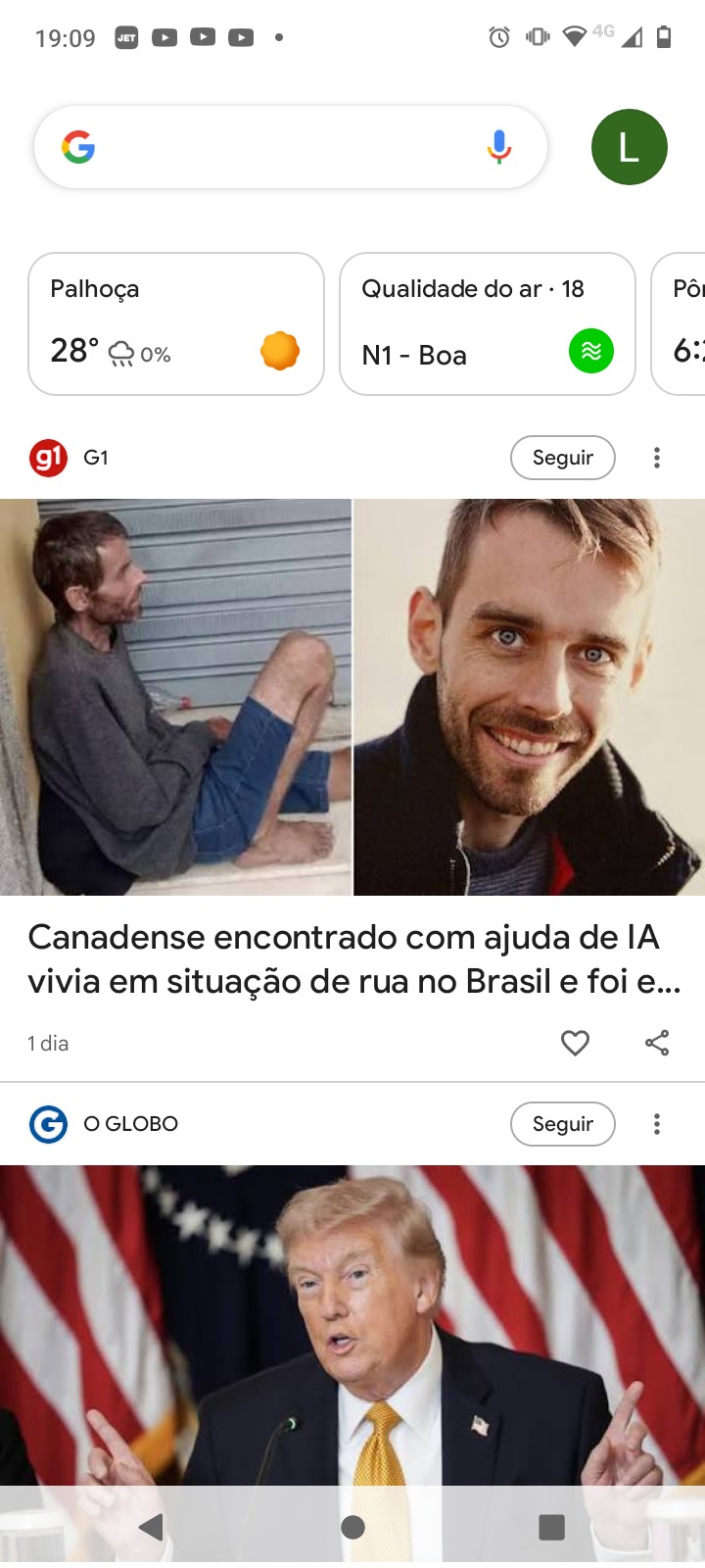 19:09 Palhoça 28° 0% Qualidade do ar 18 N1 - Boa G1 Canadense encontrado com ajuda de IA vivia em situação de rua no Brasil e foi e... 1 dia O GLOBO