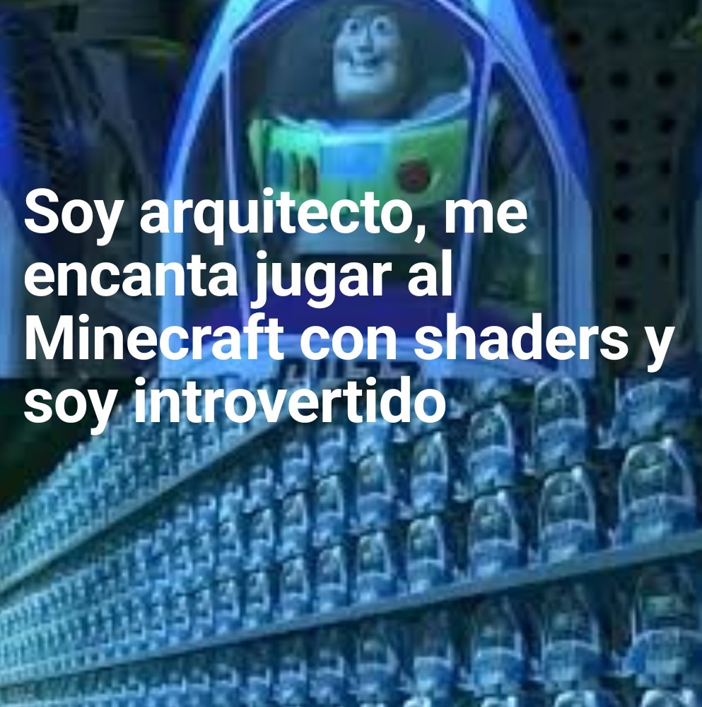 Soy arquitecto, me encanta jugar al Minecraft con shaders y soy introvertido