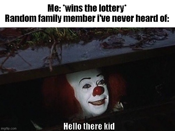 Me: *wins the lottery* Random family member I've never heard of: Hello there kid