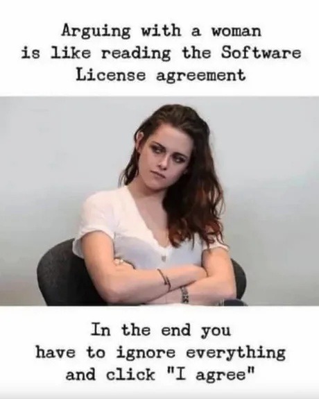Arguing with a woman is like reading the Software License agreement. In the end you have to ignore everything and click 