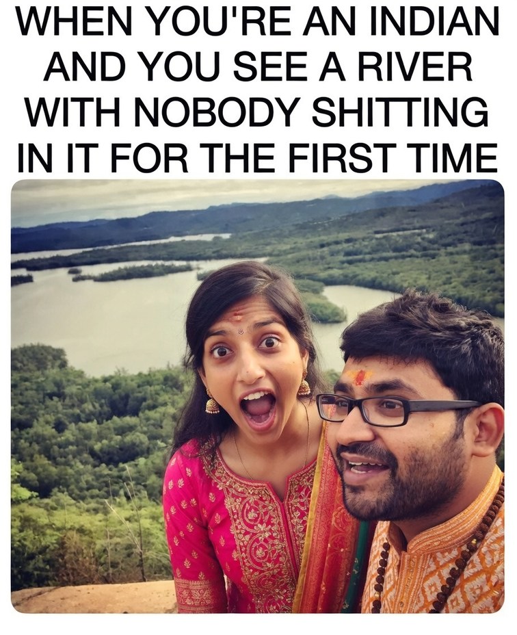 WHEN YOU'RE AN INDIAN AND YOU SEE A RIVER WITH NOBODY SHITTING IN IT FOR THE FIRST TIME