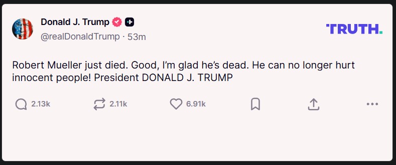 Robert Mueller just died. Good, I'm glad he's dead. He can no longer hurt innocent people! President DONALD J. TRUMP