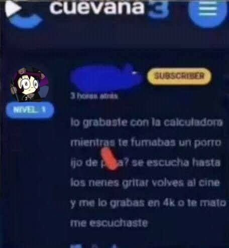 cuevana NIVEL 1 SUBSCRIBER 3 horas atrás lo grabaste con la calculadora mientras te fumabas un porro hijo de puta? se escucha hasta los nenes gritar volves al cine y me lo grabas en 4k o te mato me escuchaste