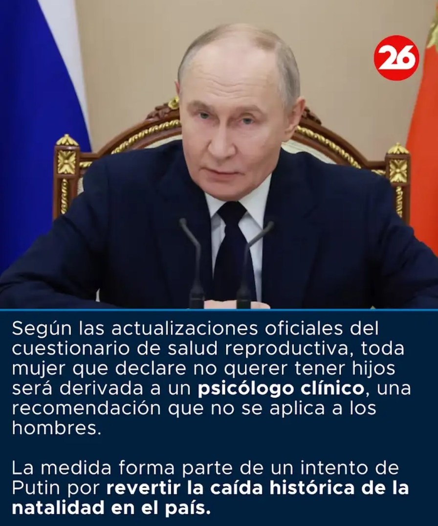 Según las actualizaciones oficiales del cuestionario de salud reproductiva, toda mujer que declare no querer tener hijos será derivada a un psicólogo clínico, una recomendación que no se aplica a los hombres. La medida forma parte de un intento de Putin por revertir la caída histórica de la natalidad en el país.