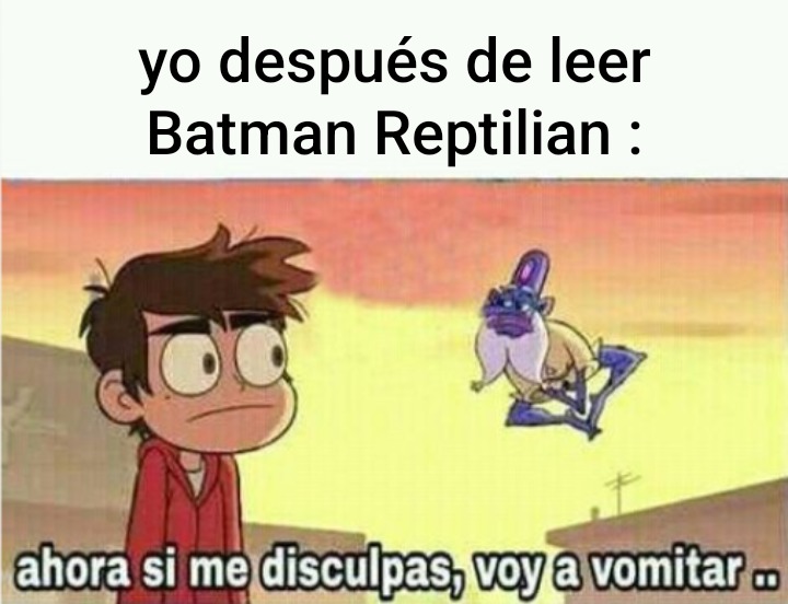 yo después de leer Batman Reptilian : ahora si me disculpas, voy a vomitar ..