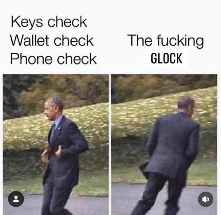 Keys check Wallet check Phone check The fucking GLOCK