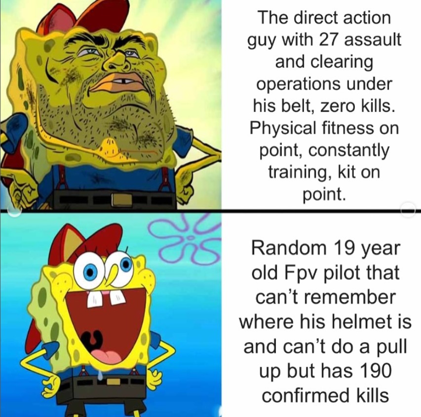 The direct action guy with 27 assault and clearing operations under his belt, zero kills. Physical fitness on point, constantly training, kit on point. Random 19 year old Fpv pilot that can't remember where his helmet is and can't do a pull up but has 190 confirmed kills