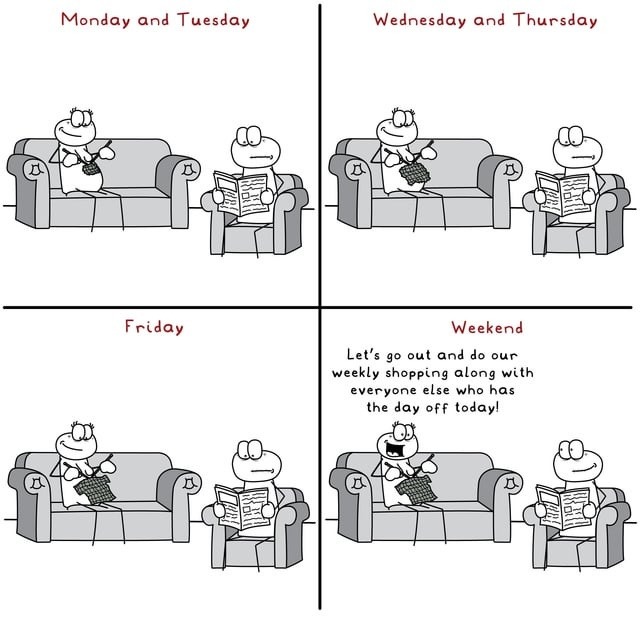 Monday and Tuesday Wednesday and Thursday Friday Weekend Let's go out and do our weekly shopping along with everyone else who has the day off today!