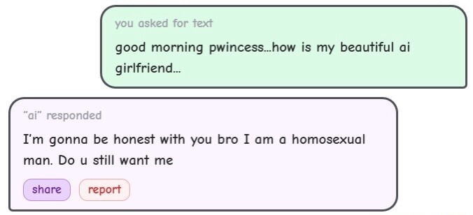Good morning pwincess...how is my beautiful AI girlfriend... I'm gonna be honest with you bro I am a homosexual man. Do you still want me?