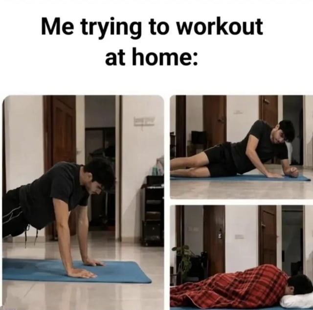 Me trying to workout at home: