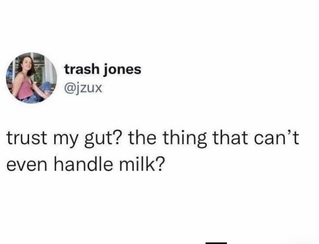 trash jones @jzux trust my gut? the thing that can't even handle milk?