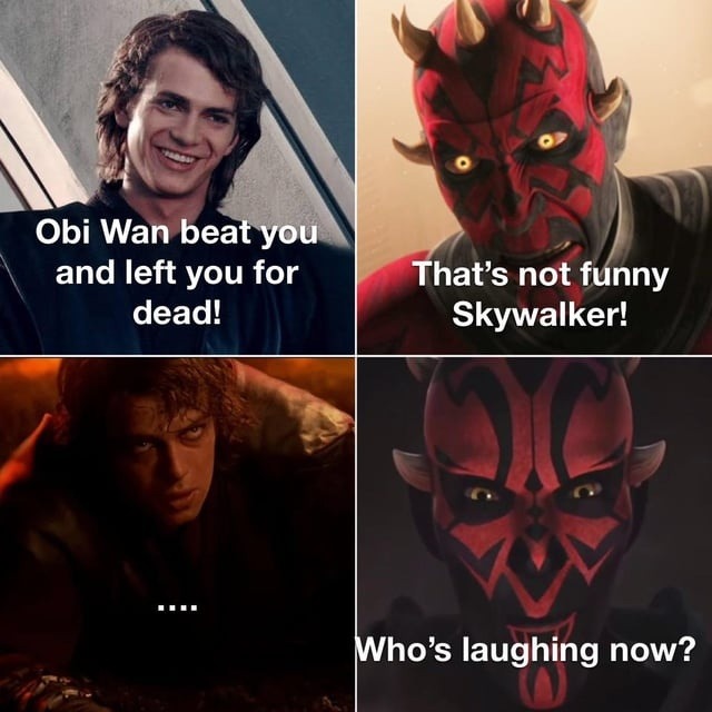 Obi Wan beat you and left you for dead! That's not funny Skywalker! .... Who's laughing now?