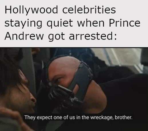 Hollywood celebrities staying quiet when Prince Andrew got arrested: They expect one of us in the wreckage, brother.