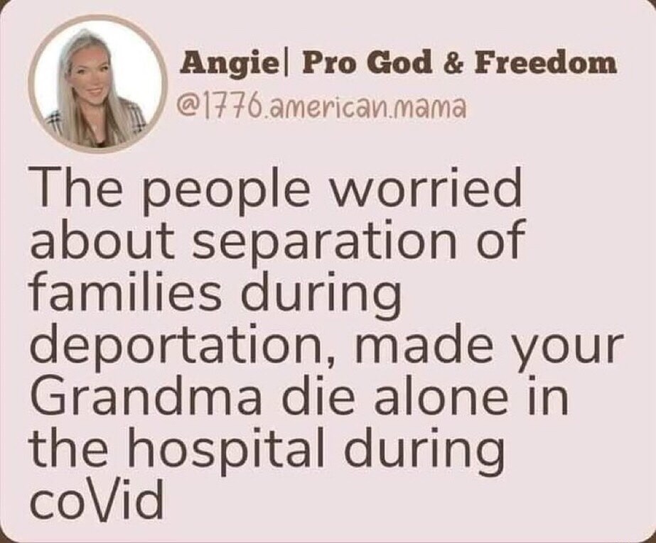 Angie | Pro God & Freedom @1776.american.mama The people worried about separation of families during deportation, made your Grandma die alone in the hospital during coVid