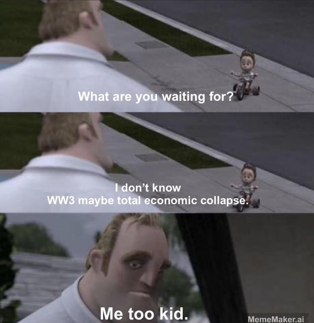 What are you waiting for? I don't know WW3 maybe total economic collapse. Me too kid.