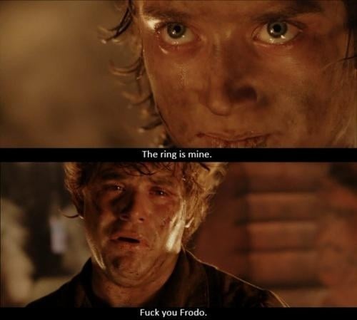 The ring is mine. Fuck you Frodo.