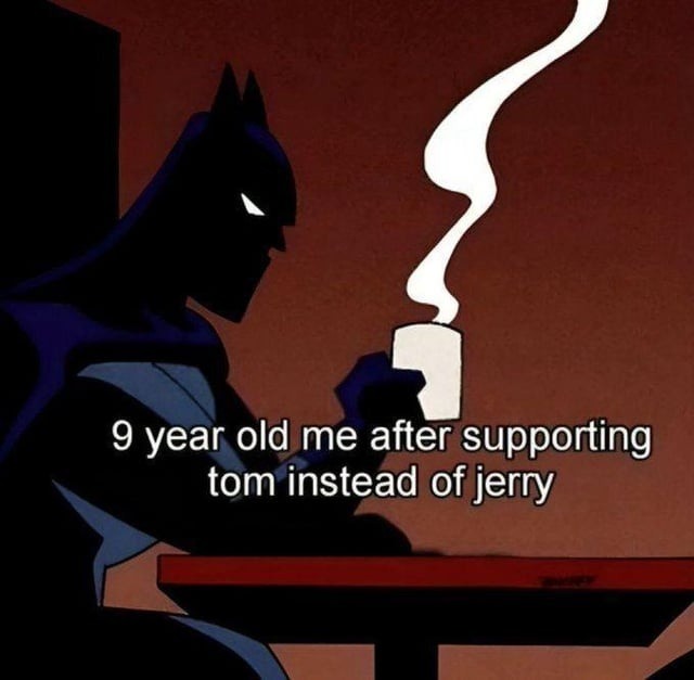 9 year old me after supporting tom instead of jerry