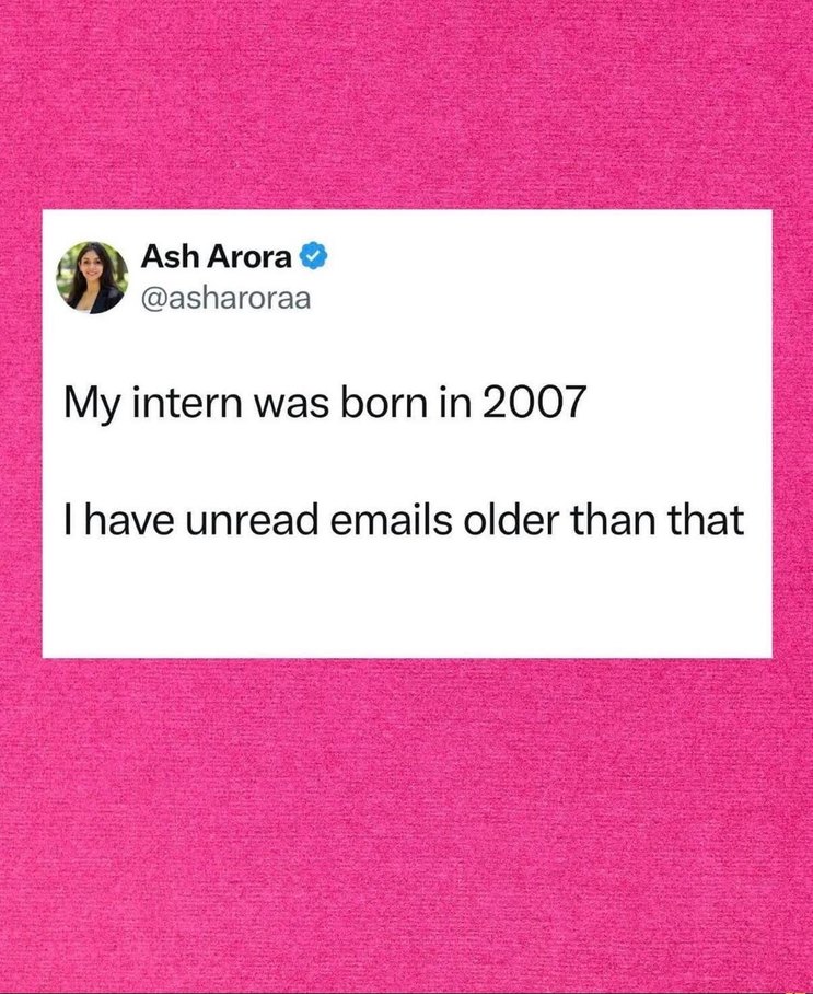 Ash Arora @asharoraa My intern was born in 2007 I have unread emails older than that