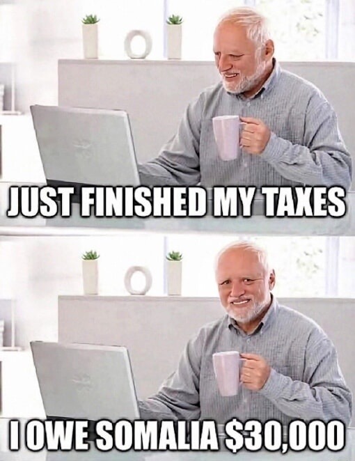 JUST FINISHED MY TAXES
I OWE SOMALIA $30,000