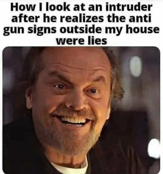 How I look at an intruder after he realizes the anti gun signs outside my house were lies
