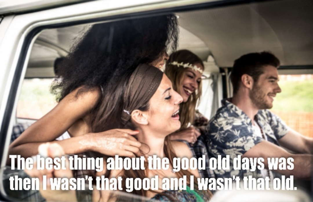 The best thing about the good old days was then I wasn't that good and I wasn't that old.