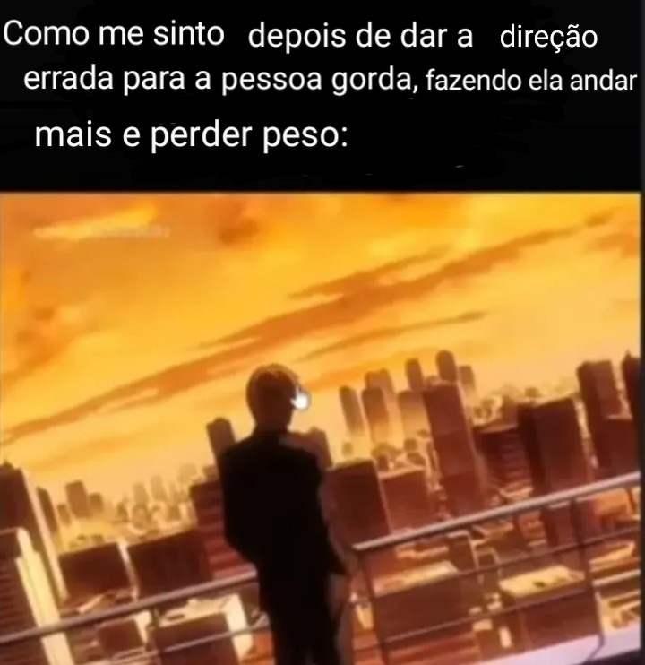 Como me sinto depois de dar a direção errada para a pessoa gorda, fazendo ela andar mais e perder peso: