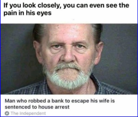 If you look closely, you can even see the pain in his eyes. Man who robbed a bank to escape his wife is sentenced to house arrest. The Independent.