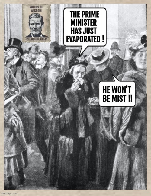 WORDS OF WISDOM PREACHING TODAY. THE PRIME MINISTER HAS JUST EVAPORATED! HE WON'T BE MIST!!